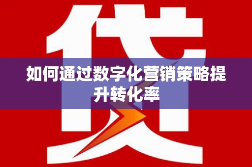 屏南如何通过数字化营销策略提升转化率