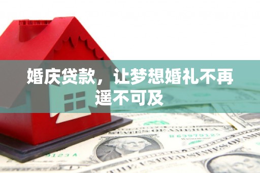 屏南婚庆贷款，让梦想婚礼不再遥不可及