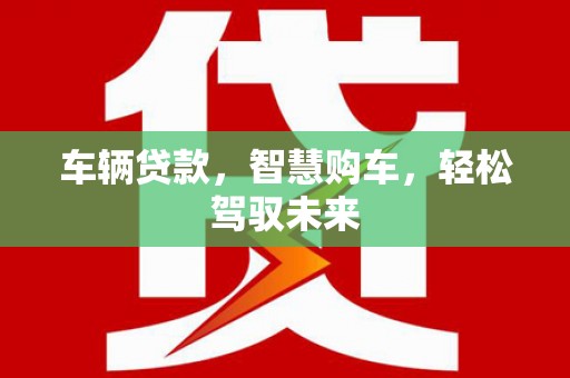 屏南车辆贷款，智慧购车，轻松驾驭未来