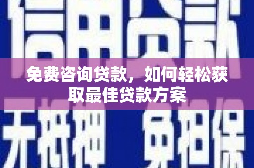 屏南免费咨询贷款，如何轻松获取最佳贷款方案