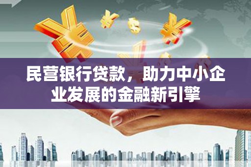 屏南民营银行贷款，助力中小企业发展的金融新引擎