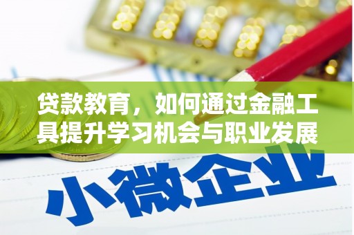 屏南贷款教育，如何通过金融工具提升学习机会与职业发展