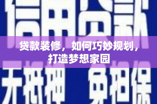 屏南贷款装修，如何巧妙规划，打造梦想家园