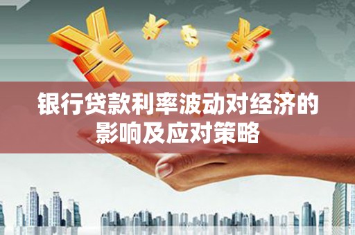 屏南银行贷款利率波动对经济的影响及应对策略