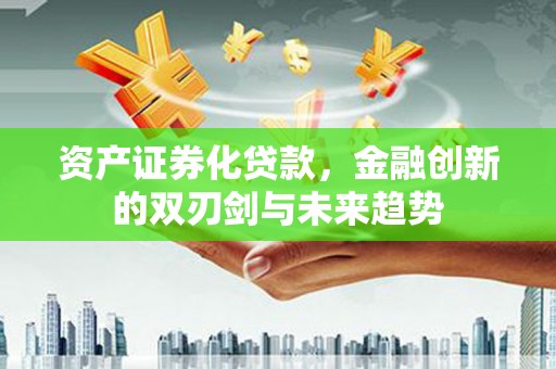 屏南资产证券化贷款，金融创新的双刃剑与未来趋势