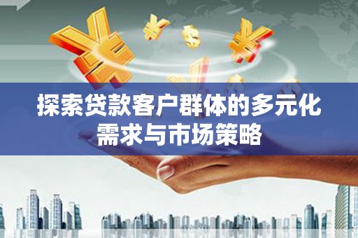 屏南探索贷款客户群体的多元化需求与市场策略