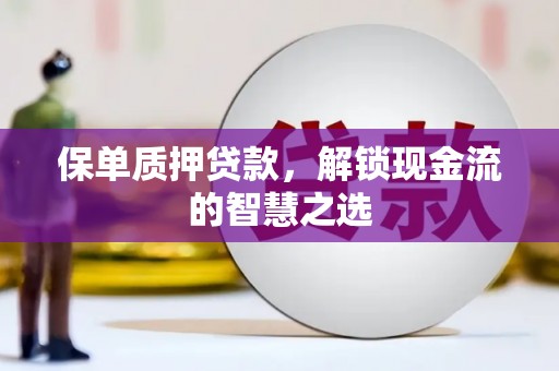 屏南保单质押贷款，解锁现金流的智慧之选