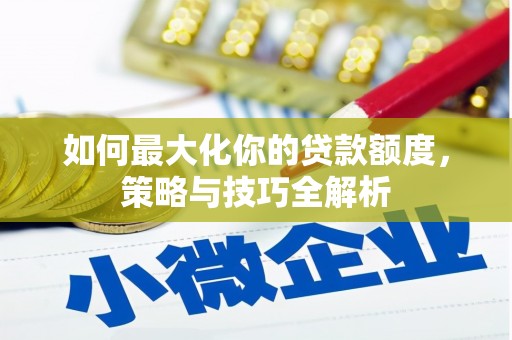 屏南如何最大化你的贷款额度，策略与技巧全解析