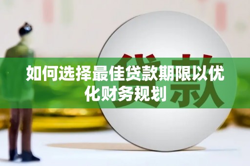 屏南如何选择最佳贷款期限以优化财务规划
