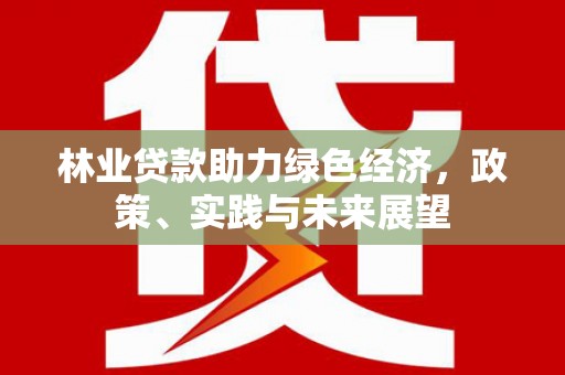 屏南林业贷款助力绿色经济，政策、实践与未来展望