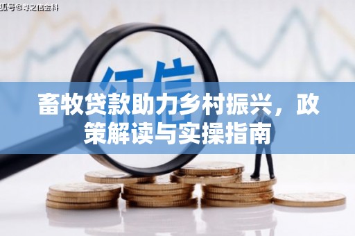 屏南畜牧贷款助力乡村振兴，政策解读与实操指南