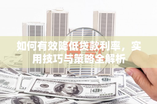 屏南如何有效降低贷款利率，实用技巧与策略全解析