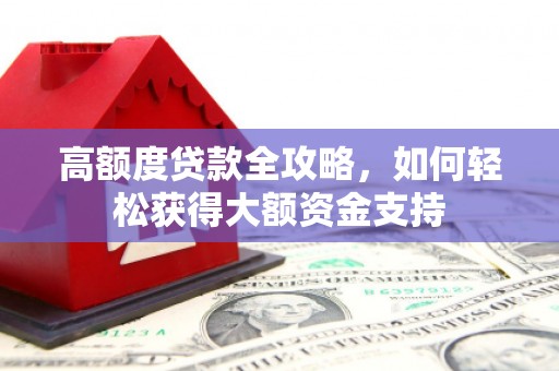 屏南高额度贷款全攻略，如何轻松获得大额资金支持