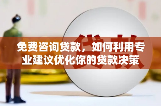 屏南免费咨询贷款，如何利用专业建议优化你的贷款决策