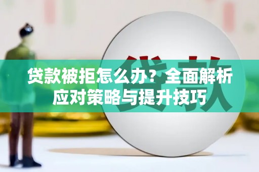 屏南贷款被拒怎么办？全面解析应对策略与提升技巧
