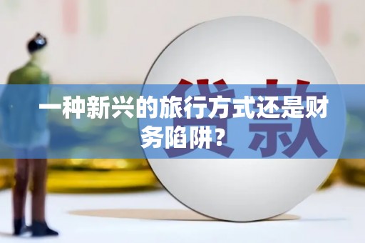 屏南一种新兴的旅行方式还是财务陷阱？