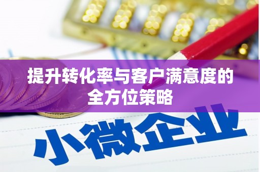 屏南提升转化率与客户满意度的全方位策略