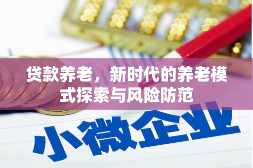 屏南贷款养老，新时代的养老模式探索与风险防范