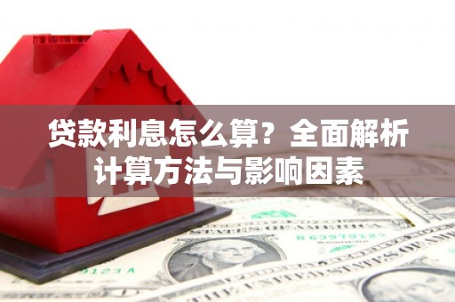 屏南贷款利息怎么算？全面解析计算方法与影响因素