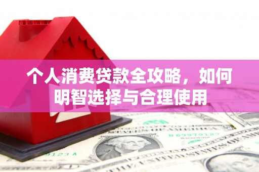 屏南个人消费贷款全攻略，如何明智选择与合理使用