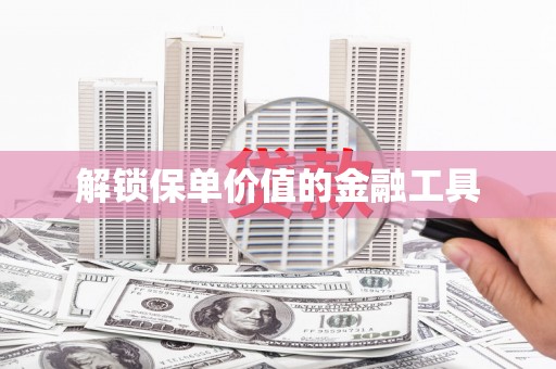 屏南解锁保单价值的金融工具