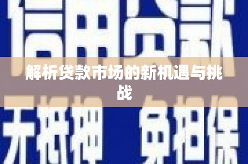 屏南解析贷款市场的新机遇与挑战