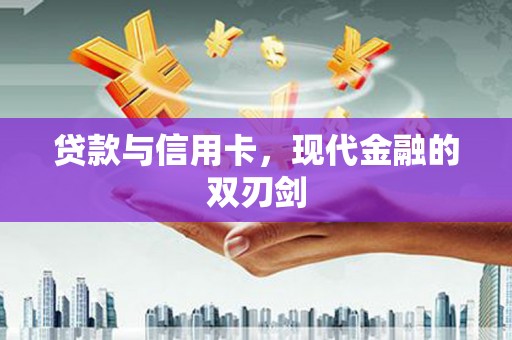 屏南贷款与信用卡，现代金融的双刃剑
