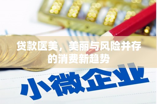 屏南贷款医美，美丽与风险并存的消费新趋势