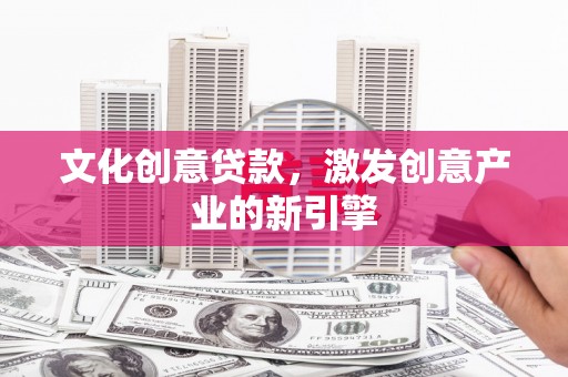 屏南文化创意贷款，激发创意产业的新引擎
