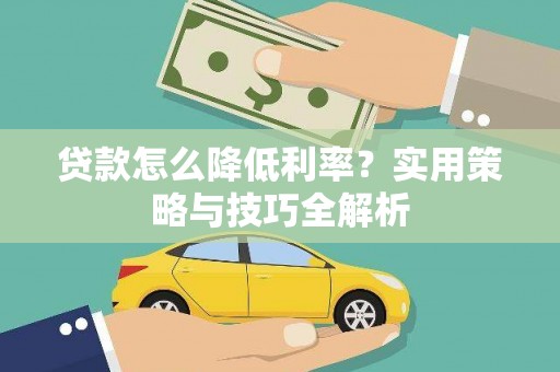 屏南贷款怎么降低利率？实用策略与技巧全解析